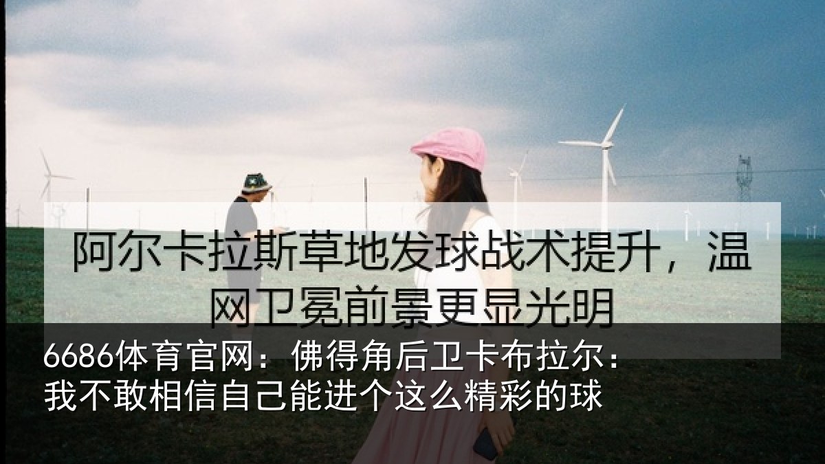 6686体育官网:佛得角后卫卡布拉尔:我不敢相信自己能进个这么精彩的球