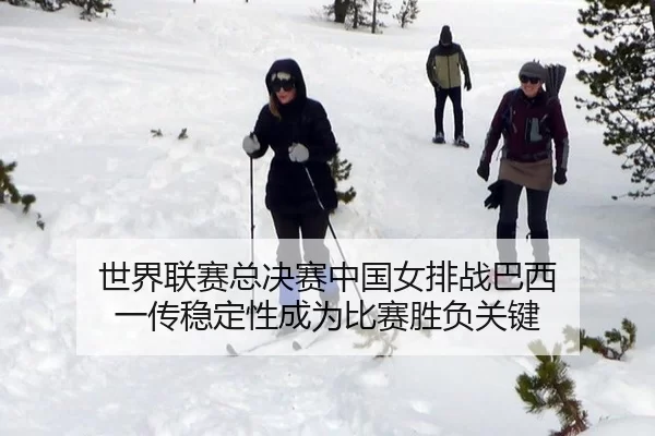 世界联赛总决赛中国女排战巴西 一传稳定性成为比赛胜负关键