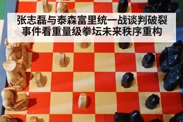 张志磊与泰森富里统一战谈判破裂事件看重量级拳坛未来秩序重构